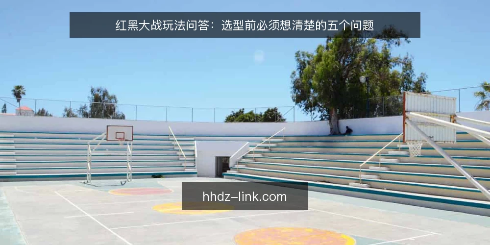 红黑大战玩法问答:选型前必须想清楚的五个问题 — 红黑大战玩法到底需要什么? 配图