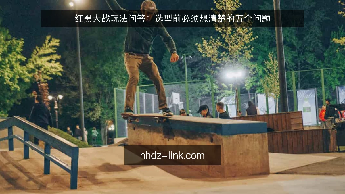 红黑大战玩法问答:选型前必须想清楚的五个问题