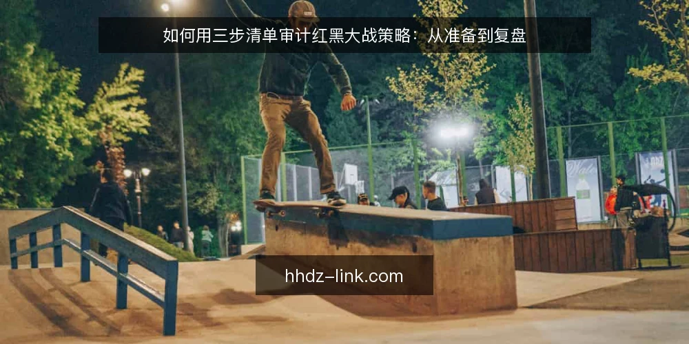 如何用三步清单审计红黑大战策略：从准备到复盘 — 为什么现在要审计红黑大战策略 配图