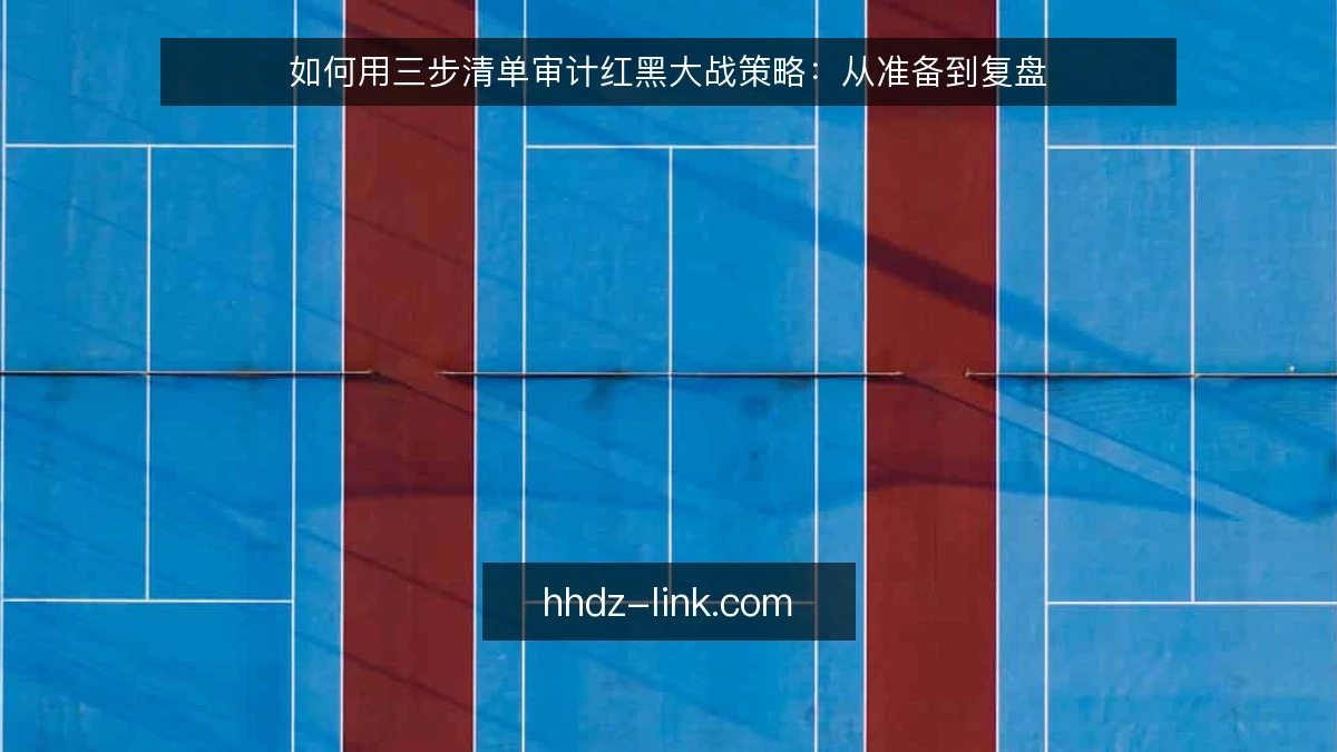 如何用三步清单审计红黑大战策略:从准备到复盘